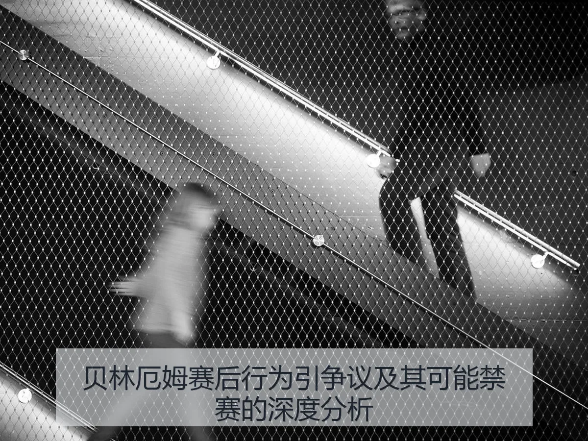 贝林厄姆赛后行为引争议及其可能禁赛的深度分析